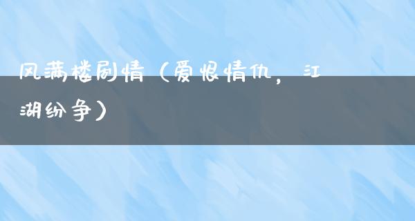 风满楼剧情（爱恨情仇，**纷争）