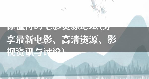 你懂得的电影资源论坛(分享最新电影、高清资源、影视资讯与讨论)