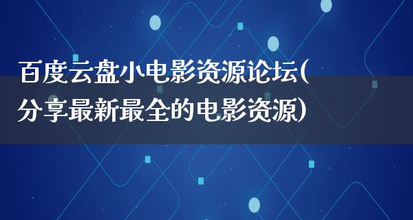 百度云盘小电影资源论坛(分享最新最全的电影资源)