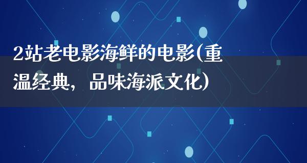 2站老电影海鲜的电影(重温经典，品味海派文化)