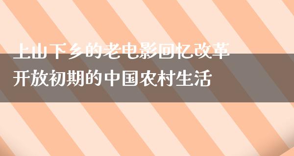 上山下乡的老电影回忆改革开放初期的中国农村生活