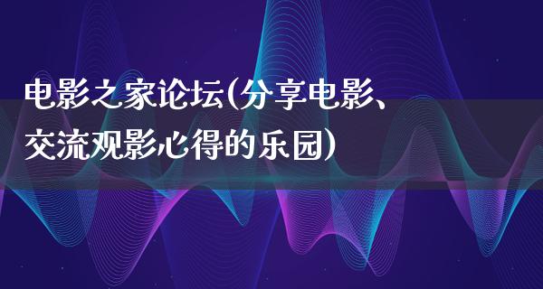 电影之家论坛(分享电影、交流观影心得的乐园)