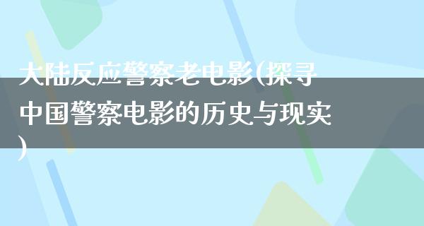 大陆反应警察老电影(探寻中国警察电影的历史与现实)