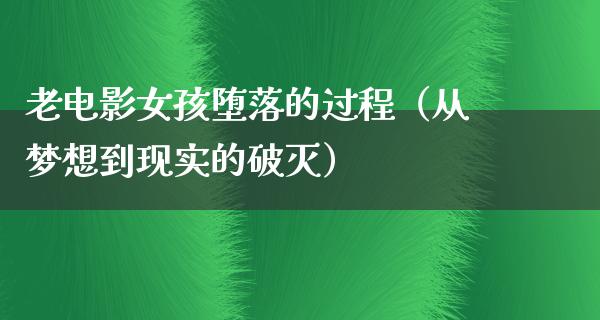 老电影女孩堕落的过程（从梦想到现实的破灭）