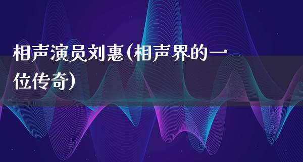 相声演员刘惠(相声界的一位传奇)