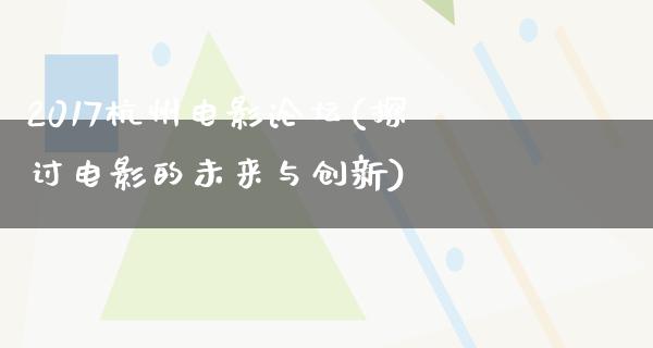 2017杭州电影论坛(探讨电影的未来与创新)