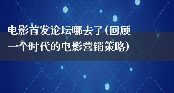 电影首发论坛哪去了(回顾一个时代的电影营销策略)