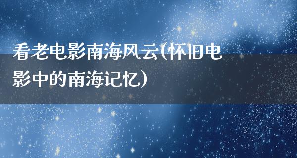 看老电影南海风云(怀旧电影中的南海记忆)