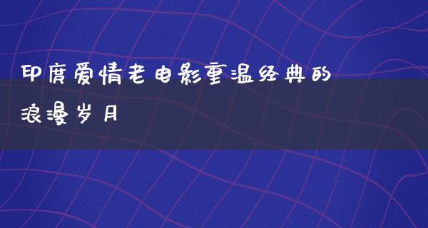 印庹爱情老电影重温经典的浪漫岁月