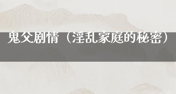 鬼父剧情（**家庭的秘密）