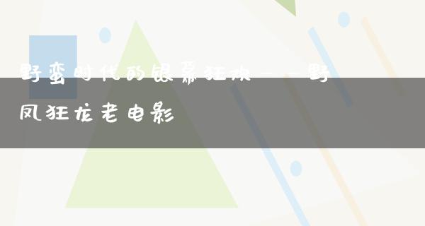 野蛮时代的银幕狂欢——野凤狂龙老电影