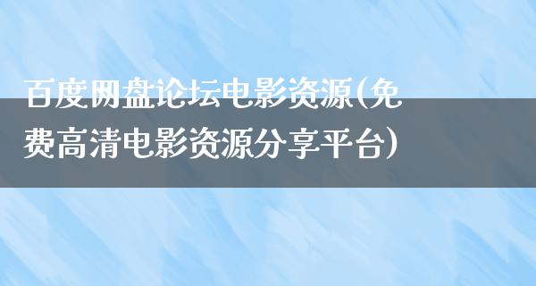 百度网盘论坛电影资源(免费高清电影资源分享平台)