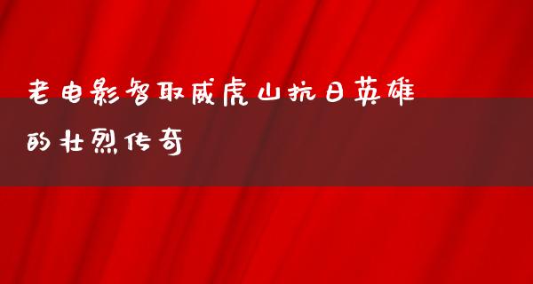 老电影智取威虎山抗日英雄的壮烈传奇