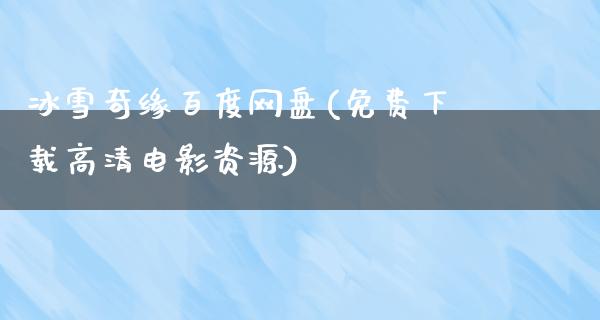 冰雪奇缘百度网盘(免费下载高清电影资源)