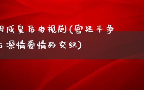 明成皇后电视剧(宫廷斗争与深情爱情的交织)