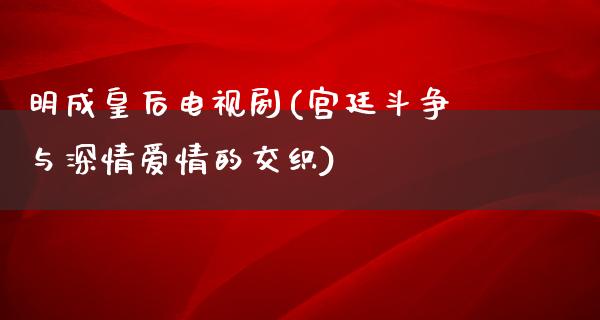 明成皇后电视剧(宫廷斗争与深情爱情的交织)