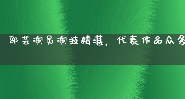 邵芸演员演技精湛，代表作品众多