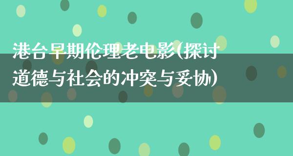 港台早期伦理老电影(探讨道德与社会的冲突与妥协)