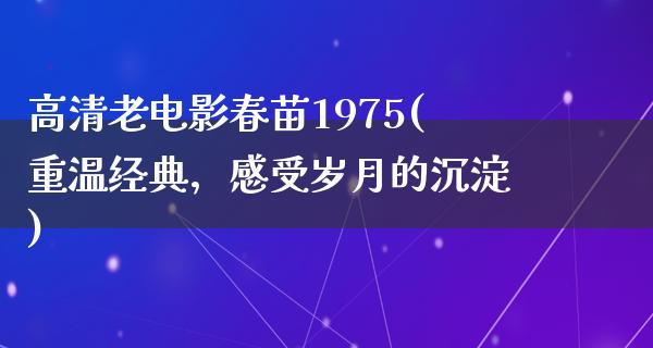 高清老电影春苗1975(重温经典，感受岁月的沉淀)