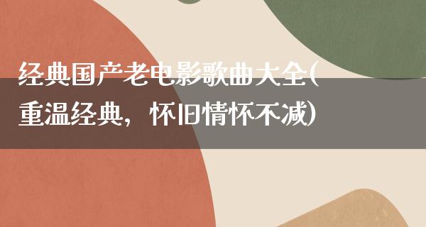 经典国产老电影歌曲大全(重温经典，怀旧情怀不减)