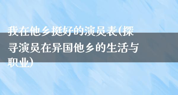 我在他乡挺好的演员表(探寻演员在异国他乡的生活与职业)