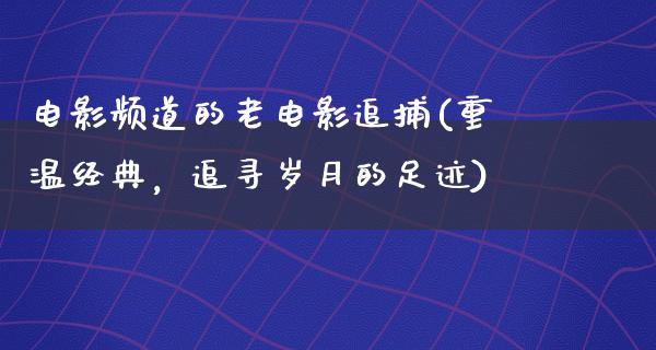 电影频道的老电影追捕(重温经典，追寻岁月的足迹)