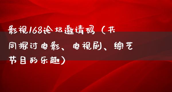 影视168论坛邀请码（共同探讨电影、电视剧、综艺节目的乐趣）