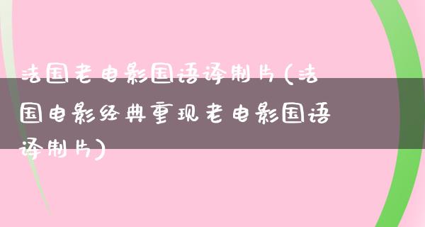 法国老电影国语译制片(法国电影经典重现老电影国语译制片)