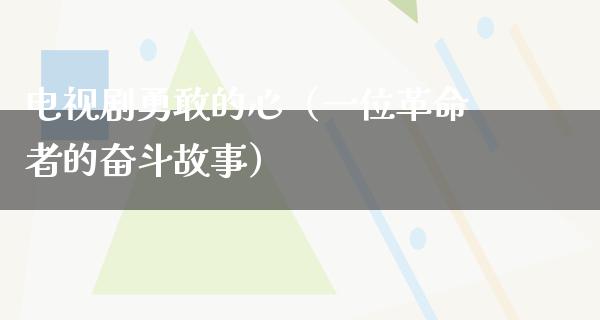 电视剧勇敢的心（一位**者的奋斗故事）