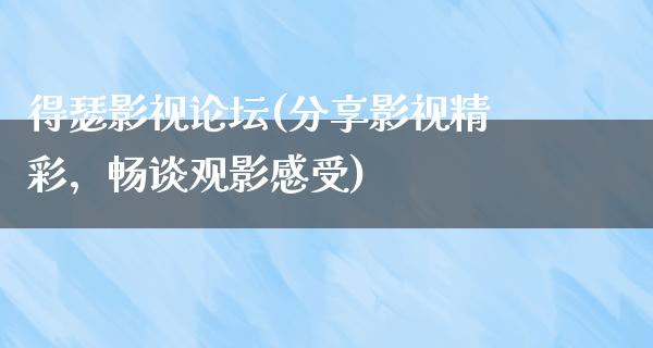 得瑟影视论坛(分享影视精彩，畅谈观影感受)