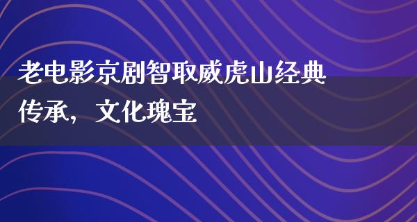 老电影京剧智取威虎山经典传承，文化瑰宝