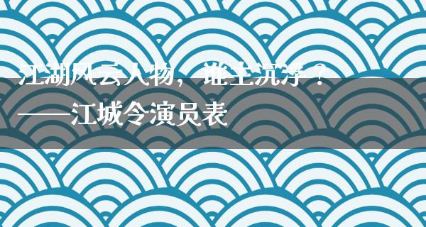 **风云人物，谁主沉浮？——江城令演员表