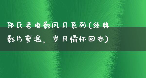 邵氏老电影风月系列(经典影片重温，岁月情怀回味)