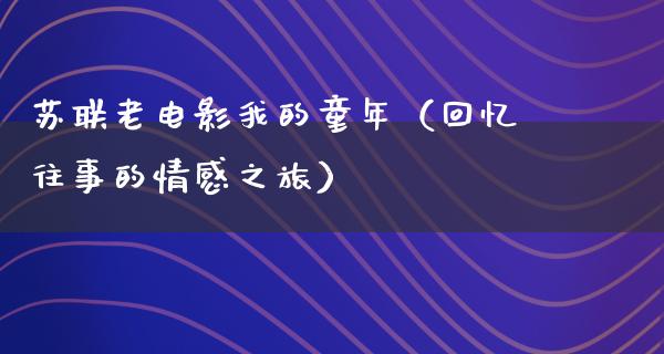 苏联老电影我的童年（回忆往事的情感之旅）