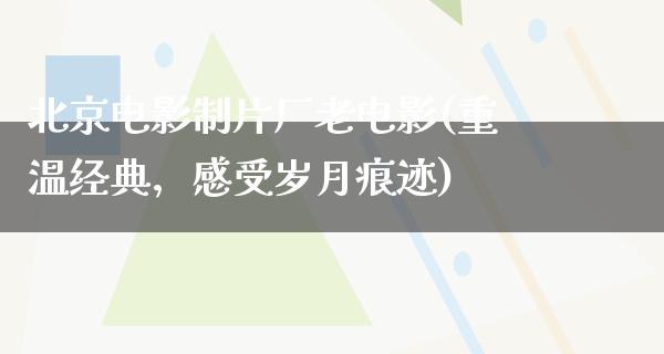 北京电影制片厂老电影(重温经典，感受岁月痕迹)