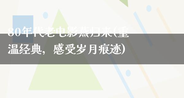 80年代老电影燕归来(重温经典，感受岁月痕迹)