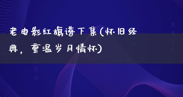 老电影红旗谱下集(怀旧经典，重温岁月情怀)