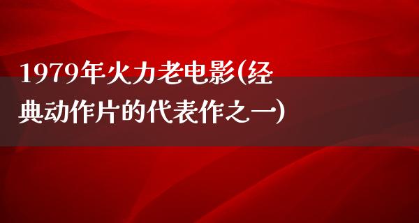 1979年火力老电影(经典动作片的代表作之一)