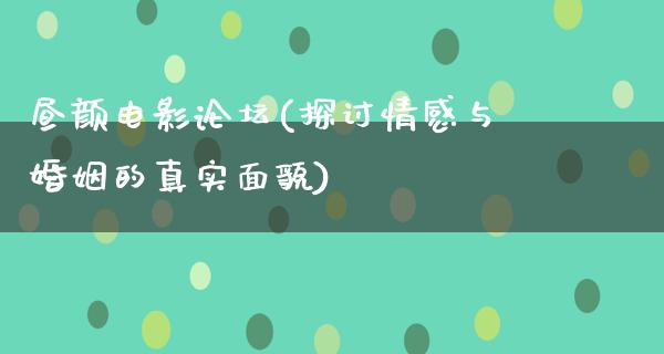 昼颜电影论坛(探讨情感与婚姻的真实面貌)