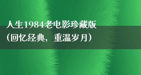 人生1984老电影珍藏版(回忆经典，重温岁月)