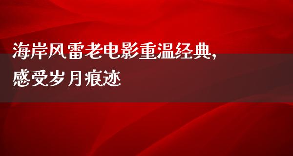 海岸风雷老电影重温经典，感受岁月痕迹