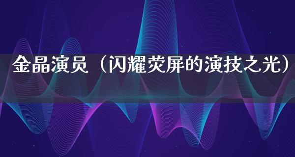 金晶演员（闪耀荧屏的演技之光）