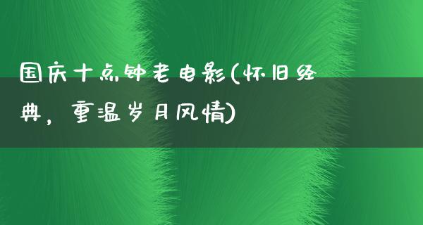 国庆十点钟老电影(怀旧经典，重温岁月风情)