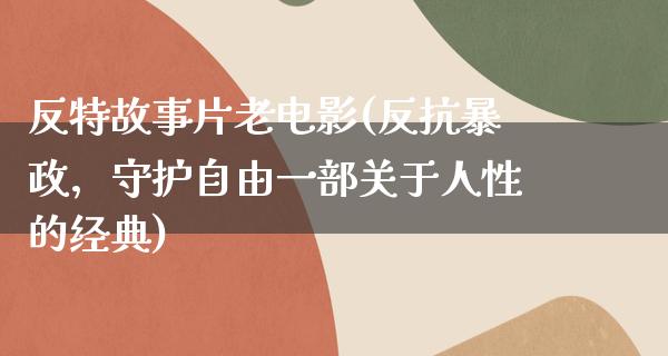 反特故事片老电影(反抗暴政，守护自由一部关于人性的经典)