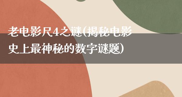 老电影尺4之谜(揭秘电影史上最神秘的数字谜题)