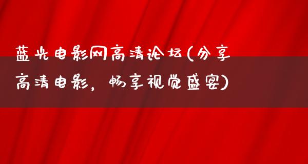 蓝光电影网高清论坛(分享高清电影，畅享视觉盛宴)