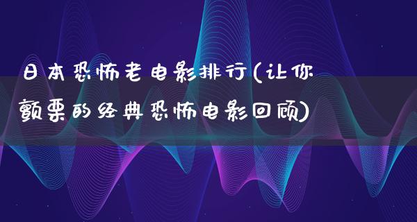 日本恐怖老电影排行(让你颤栗的经典恐怖电影回顾)