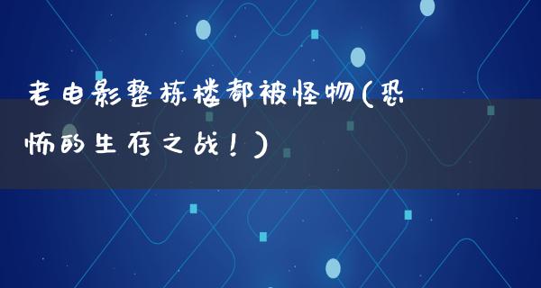 老电影整栋楼都被怪物(恐怖的生存之战！)