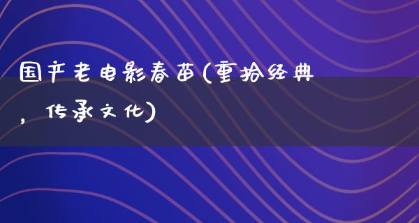 国产老电影春苗(重拾经典，传承文化)