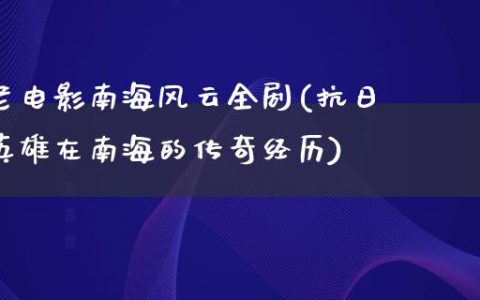 老电影南海风云全剧(抗日英雄在南海的传奇经历)